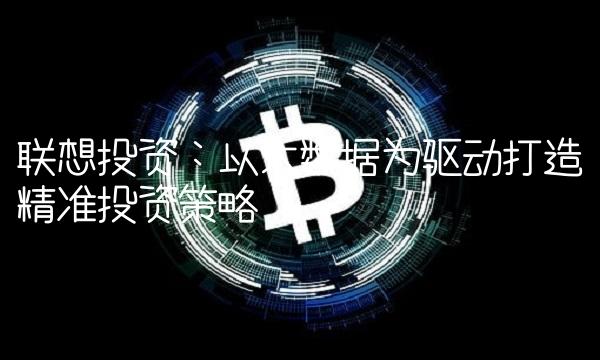 联想投资：以大数据为驱动打造精准投资策略