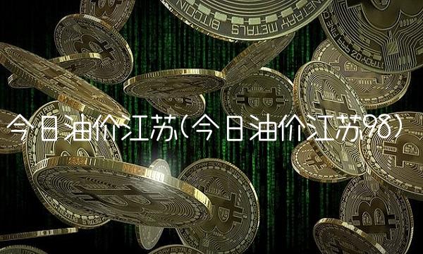 今日油价江苏(今日油价江苏98)