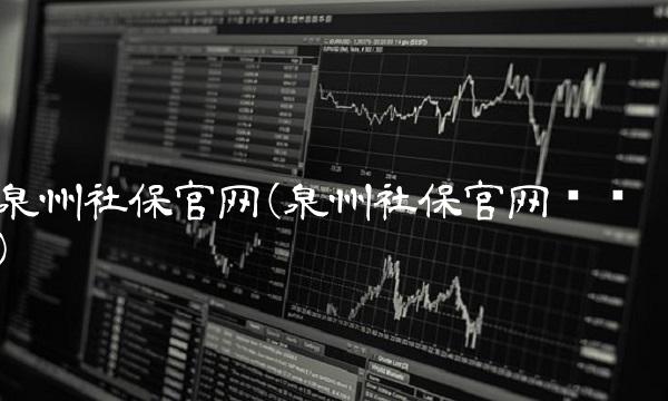 泉州社保官网(泉州社保官网电话)