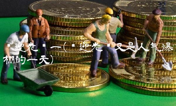 欢迎光临一(欢迎光临又是人气爆棚的一天)