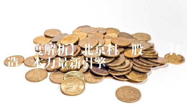 【深度解析】北京科锐股吧——打造资本力量新引擎