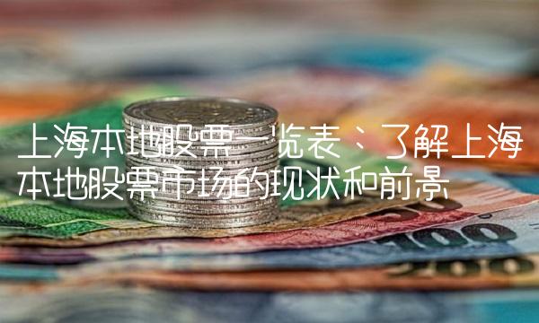 上海本地股票一览表：了解上海本地股票市场的现状和前景