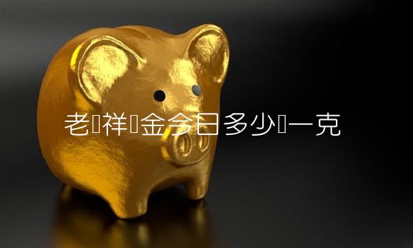 老凤祥黄金今日多少钱一克