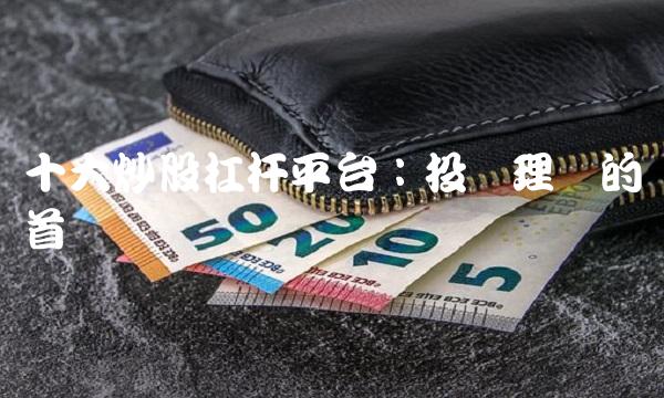 十大炒股杠杆平台：投资理财的首选