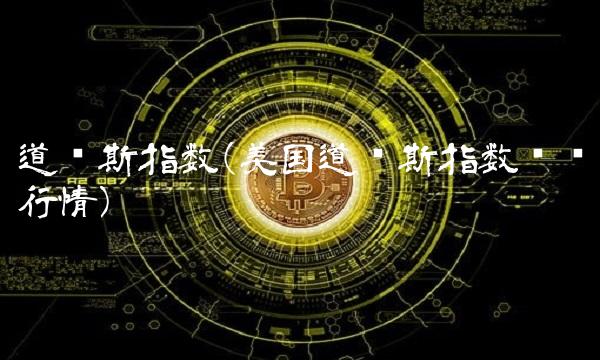 道琼斯指数(美国道琼斯指数实时行情)