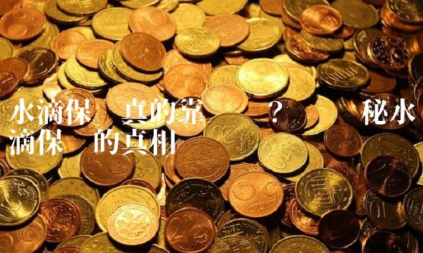 水滴保险真的靠谱吗？ ——揭秘水滴保险的真相