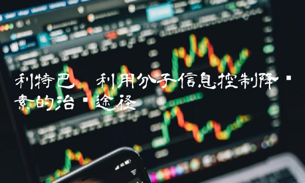 利特巴——利用分子信息控制降钙素的治疗途径