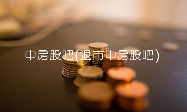 中房股吧(退市中房股吧)