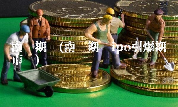 南华期货(南华期货ipo引爆期货市场)