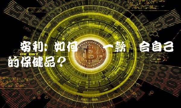 鑫安利 如何选择一款适合自己的保健品？