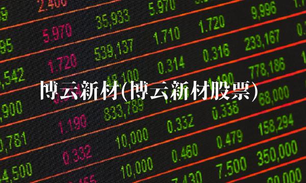 博云新材(博云新材股票)