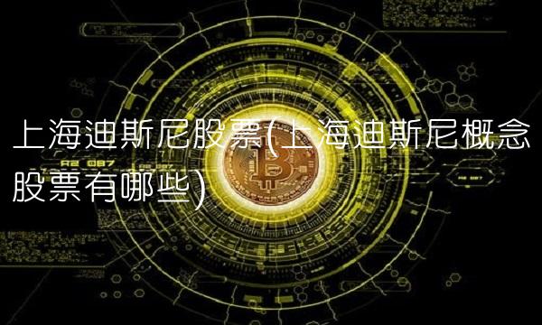 上海迪斯尼股票(上海迪斯尼概念股票有哪些)