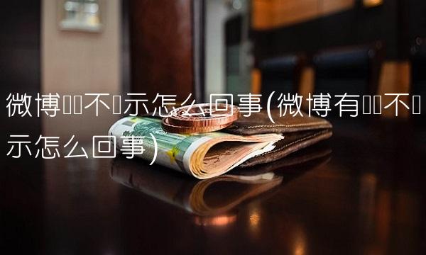微博评论不显示怎么回事(微博有评论不显示怎么回事)