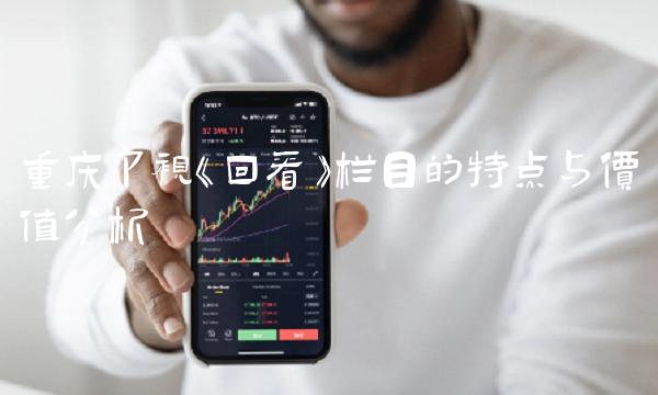 重庆卫视《回看》栏目的特点与价值分析