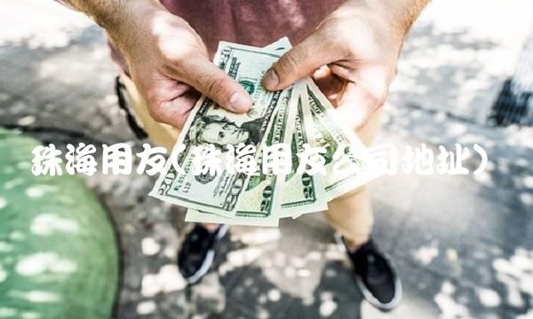 珠海用友(珠海用友公司地址)(1)