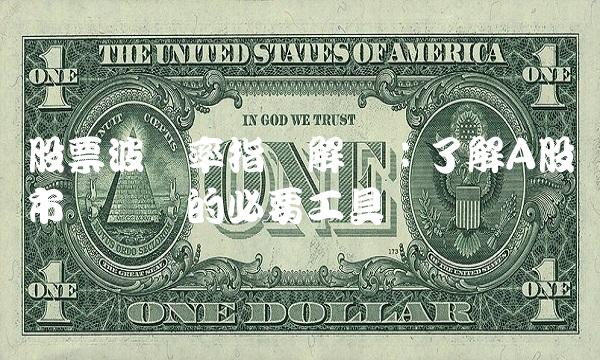 股票波动率指标解读：了解A股市场动态的必要工具