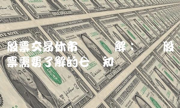 股票交易休市时间详解：买卖股票需要了解的七个知识点