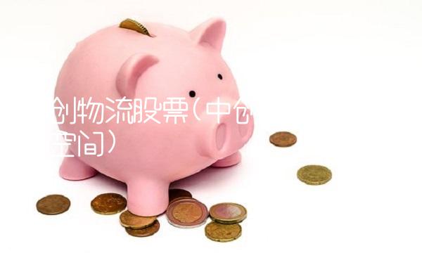 中创物流股票(中创物流股票升值空间)