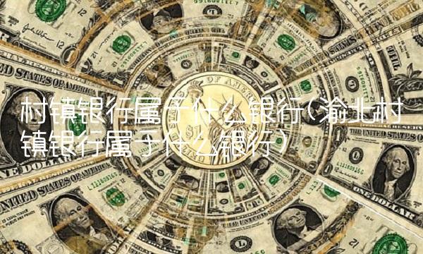 村镇银行属于什么银行(渝北村镇银行属于什么银行)
