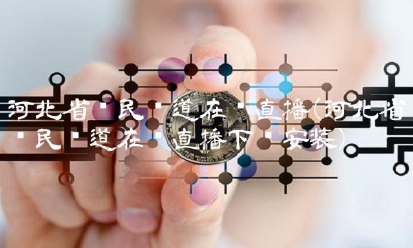 河北省农民频道在线直播(河北省农民频道在线直播下载安装)