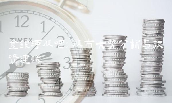 金银河股吧：股市大势分析与投资建议