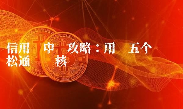 信用卡申请攻略：用这五个窍门轻松通过审核