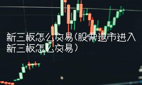 新三板怎么交易(股票退市进入新三板怎么交易)