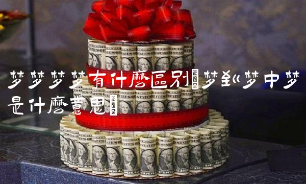 梦梦梦梦有什么区别(梦到梦中梦是什么意思)