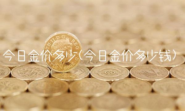 今日金价多少(今日金价多少钱)