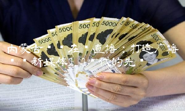 内蒙古卫视在线直播：打造广播电视新媒体2.0时代的先锋