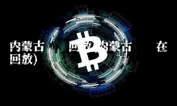 内蒙古卫视回放(内蒙古卫视在线回放)