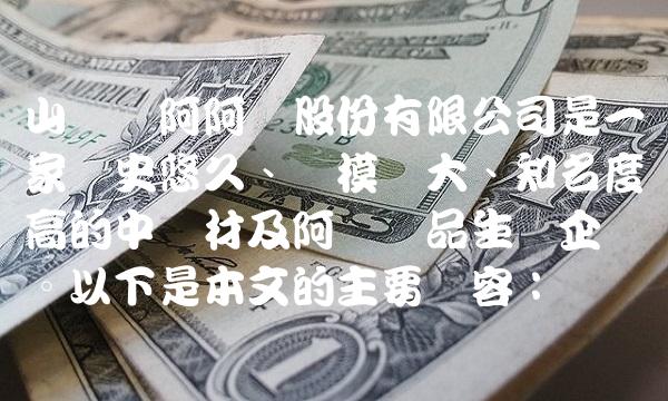 山东东阿阿胶股份有限公司是一家历史悠久、规模庞大、知名度高的中药材及阿胶产品生产企业。以下是本文的主要内容：