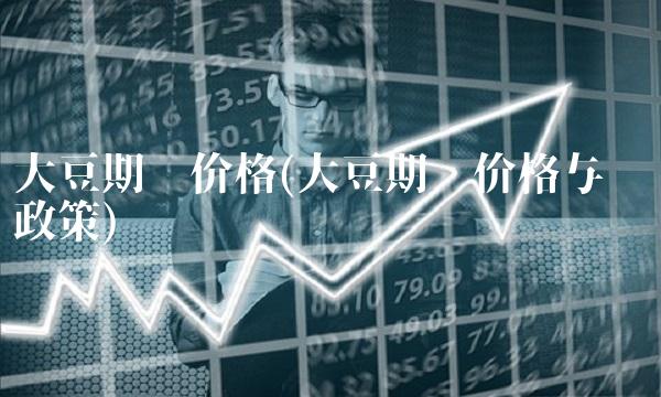 大豆期货价格(大豆期货价格与经济政策)