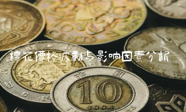 棉花价格波动与影响因素分析