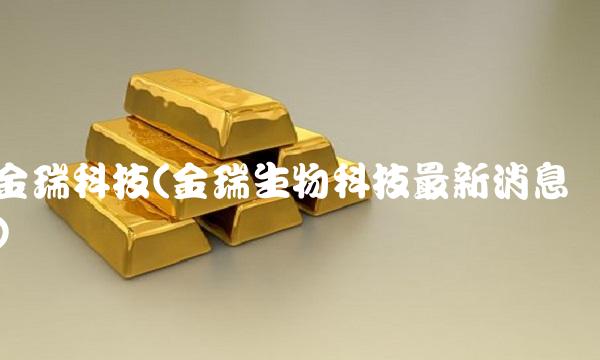金瑞科技(金瑞生物科技最新消息)
