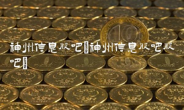 神州信息股吧(神州信息股吧股吧)