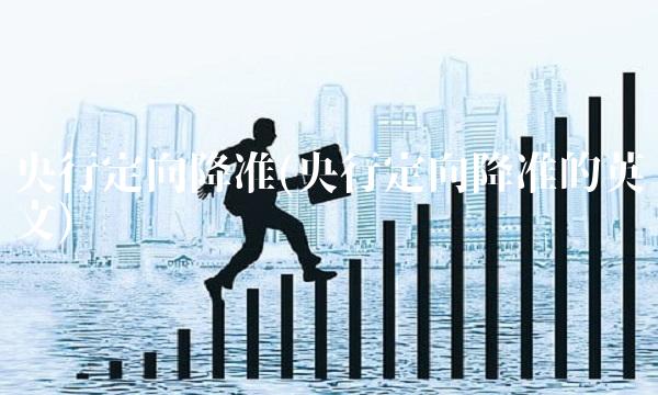 央行定向降准(央行定向降准的英文)