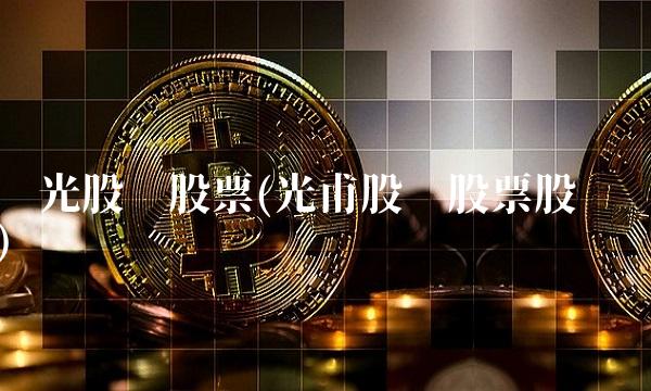 阳光股份股票(光甫股份股票股吧)