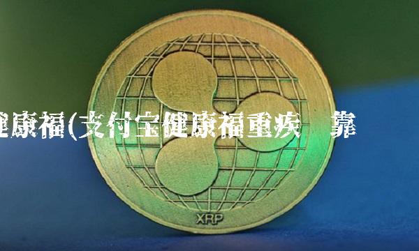 健康福(支付宝健康福重疾险靠谱吗)