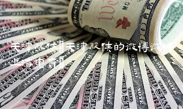 天津股侠(天津股侠的微博微博上海电气)