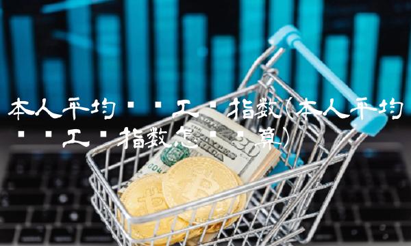 本人平均缴费工资指数(本人平均缴费工资指数怎么计算)