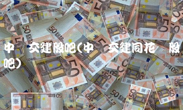 中国交建股吧(中国交建同花顺股吧)