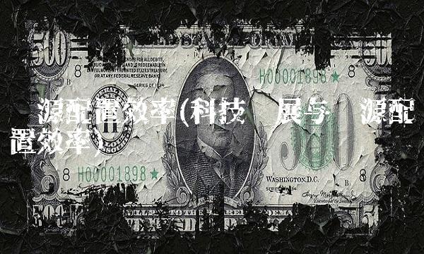 资源配置效率(科技发展与资源配置效率)