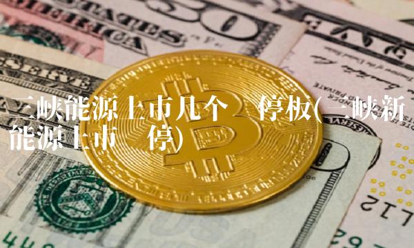 三峡能源上市几个涨停板(三峡新能源上市涨停)