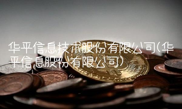 华平信息技术股份有限公司(华平信息股份有限公司)