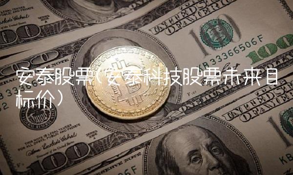 安泰股票(安泰科技股票未来目标价)(1)