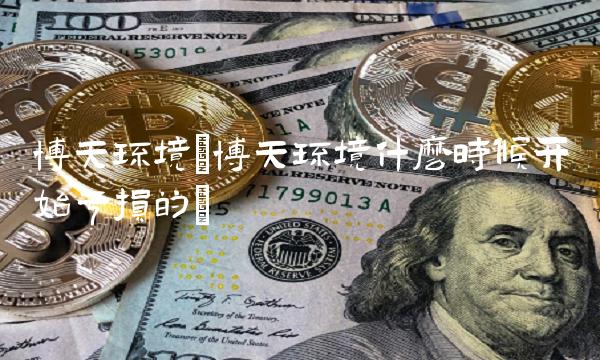 博天环境(博天环境什么时候开始亏损的)