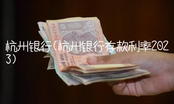 杭州银行(杭州银行存款利率2023)
