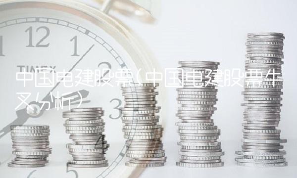 中国电建股票(中国电建股票牛叉分析)