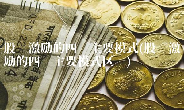 股权激励的四种主要模式(股权激励的四种主要模式区别)